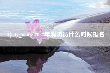 湖北2022年消防员什么时候报名