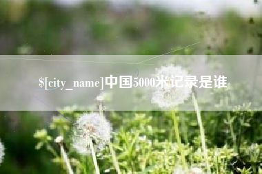 湖北中国5000米记录是谁