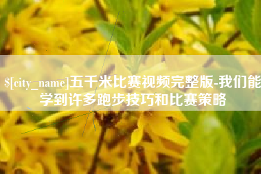 湖北五千米比赛视频完整版-我们能学到许多跑步技巧和比赛策略