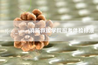 湖北消防救援学院报考体检标准