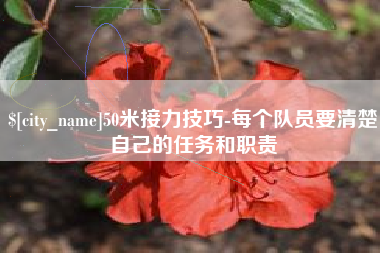 湖北50米接力技巧-每个队员要清楚自己的任务和职责