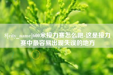 湖北600米接力赛怎么跑-这是接力赛中最容易出现失误的地方