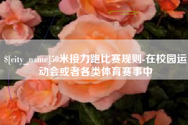 湖北50米接力跑比赛规则-在校园运动会或者各类体育赛事中