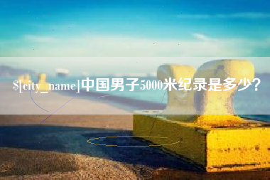 湖北中国男子5000米纪录是多少？