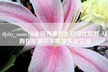 湖北50米接力赛怎么安排比较好-从而在比赛中实现零失误交接