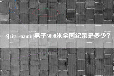 湖北男子5000米全国纪录是多少？