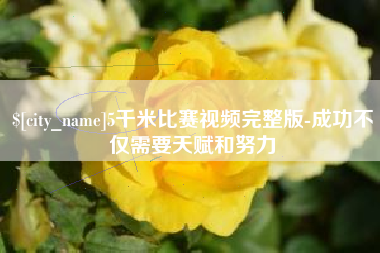 湖北5千米比赛视频完整版-成功不仅需要天赋和努力