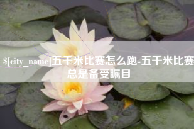 湖北五千米比赛怎么跑-五千米比赛总是备受瞩目