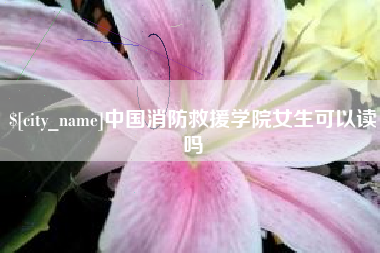 湖北中国消防救援学院女生可以读吗
