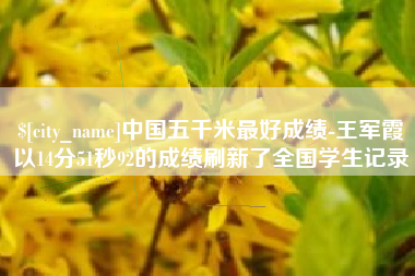 湖北中国五千米最好成绩-王军霞以14分51秒92的成绩刷新了全国学生记录