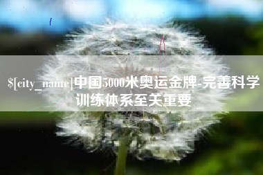 湖北中国5000米奥运金牌-完善科学训练体系至关重要
