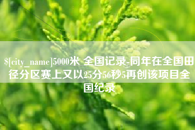 湖北5000米 全国记录-同年在全国田径分区赛上又以25分56秒5再创该项目全国纪录