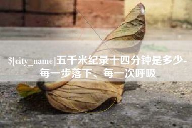 湖北五千米纪录十四分钟是多少-每一步落下、每一次呼吸