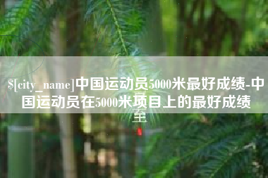 湖北中国运动员5000米最好成绩-中国运动员在5000米项目上的最好成绩