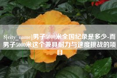湖北男子5000米全国纪录是多少-而男子5000米这个兼具耐力与速度挑战的项目