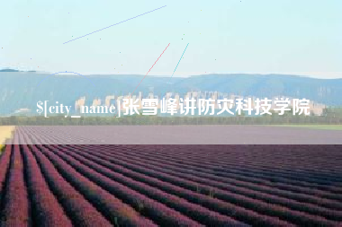 湖北张雪峰讲防灾科技学院