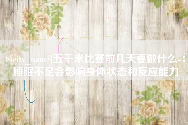 湖北五千米比赛前几天要做什么-：睡眠不足会影响身体状态和反应能力