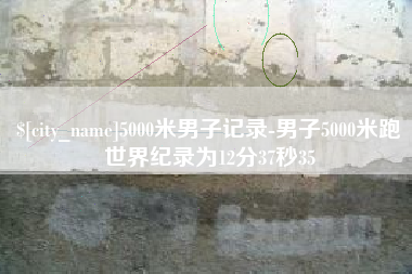 湖北5000米男子记录-男子5000米跑世界纪录为12分37秒35