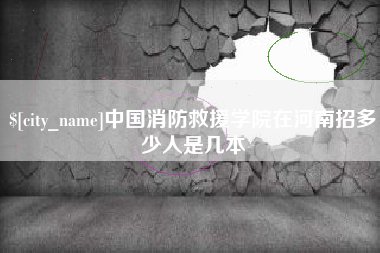 湖北中国消防救援学院在河南招多少人是几本