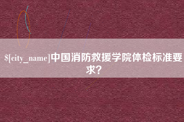 湖北中国消防救援学院体检标准要求？