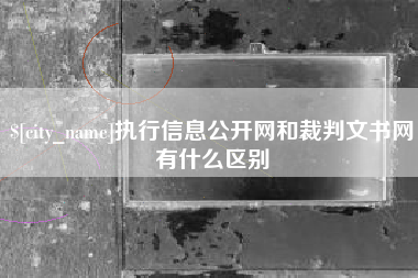 湖北执行信息公开网和裁判文书网有什么区别
