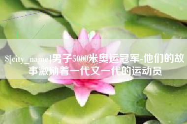 湖北男子5000米奥运冠军-他们的故事激励着一代又一代的运动员