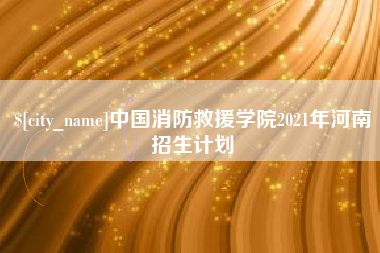 湖北中国消防救援学院2021年河南招生计划