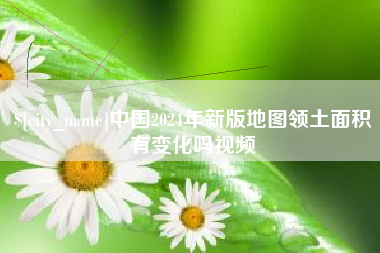 湖北中国2024年新版地图领土面积有变化吗视频