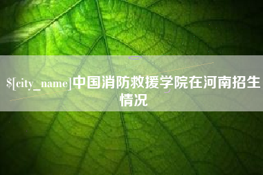 湖北中国消防救援学院在河南招生情况