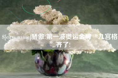 湖北骄傲!第一波奥运金牌“九宫格”齐了!