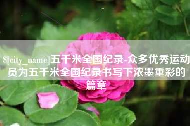 湖北五千米全国纪录-众多优秀运动员为五千米全国纪录书写下浓墨重彩的篇章