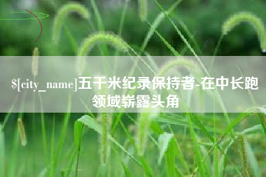 湖北五千米纪录保持者-在中长跑领域崭露头角