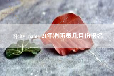 湖北21年消防员几月份报名