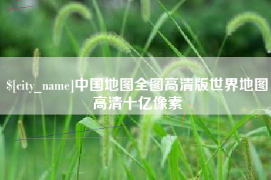 湖北中国地图全图高清版世界地图高清十亿像素