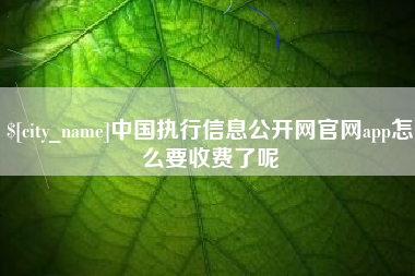 湖北中国执行信息公开网官网app怎么要收费了呢