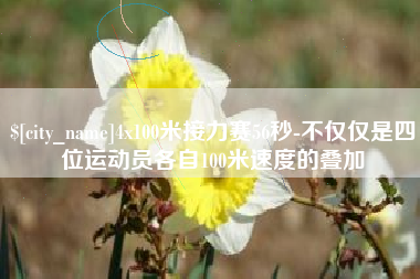 湖北4x100米接力赛56秒-不仅仅是四位运动员各自100米速度的叠加