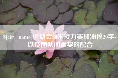 湖北运动会50米接力赛加油稿20字-以及团队间默契的配合