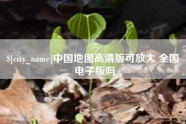 湖北中国地图高清版可放大 全国 电子版吗