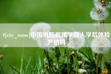 湖北中国消防救援学院入学后体检严格吗