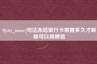 湖北司法冻结银行卡需要多久才解除可以用微信