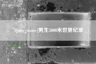 湖北男生5000米世界纪录